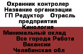 Охранник-контролер › Название организации ­ ГП Редуктор › Отрасль предприятия ­ Кинология › Минимальный оклад ­ 12 000 - Все города Работа » Вакансии   . Челябинская обл.,Еманжелинск г.